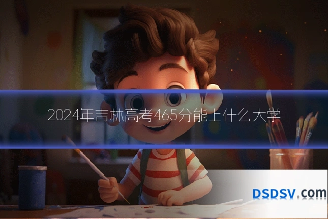 2024年吉林高考465分能上什么大学