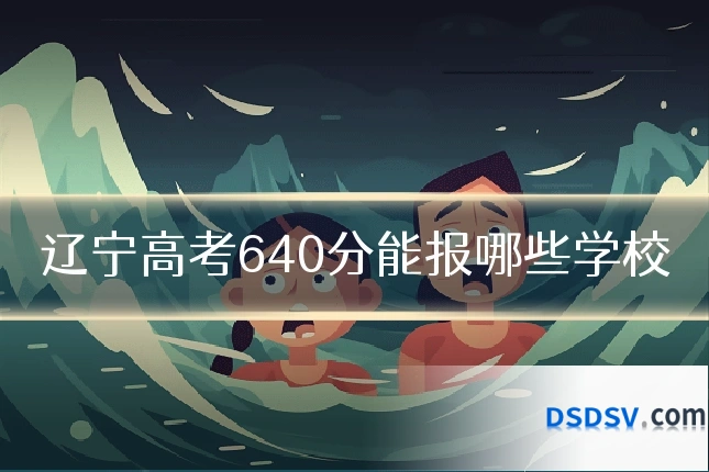 辽宁高考640分能报哪些学校