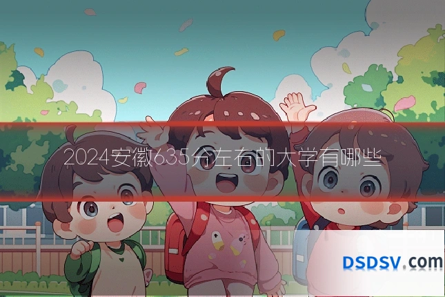 2024安徽635分左右的大学有哪些