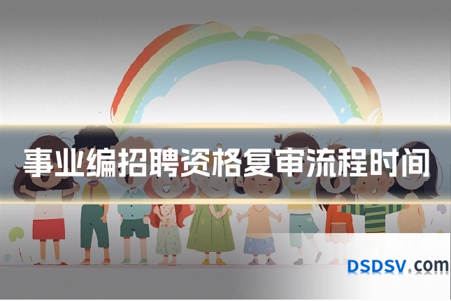 事业编招聘资格复审流程时间