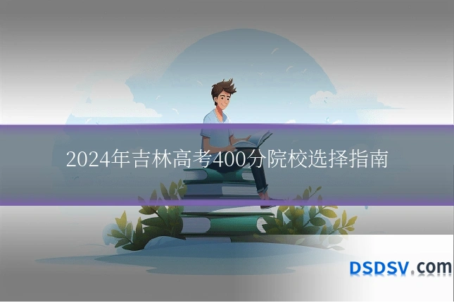 2024年吉林高考400分院校选择指南