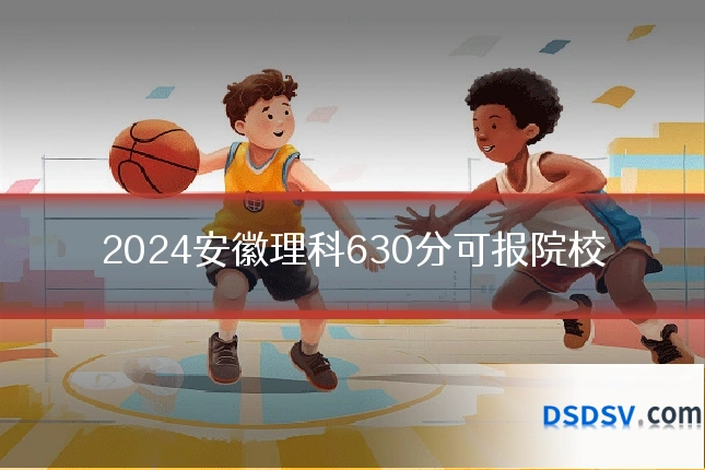 2024安徽理科630分可报院校