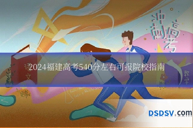 2024福建高考540分左右可报院校指南