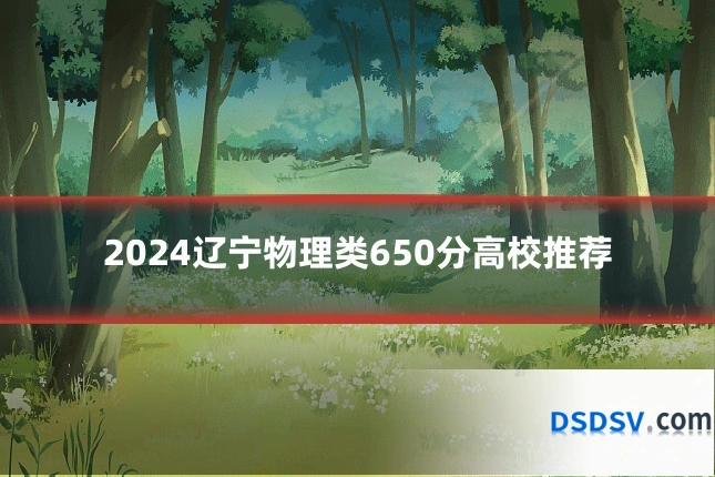 2024辽宁物理类650分高校推荐