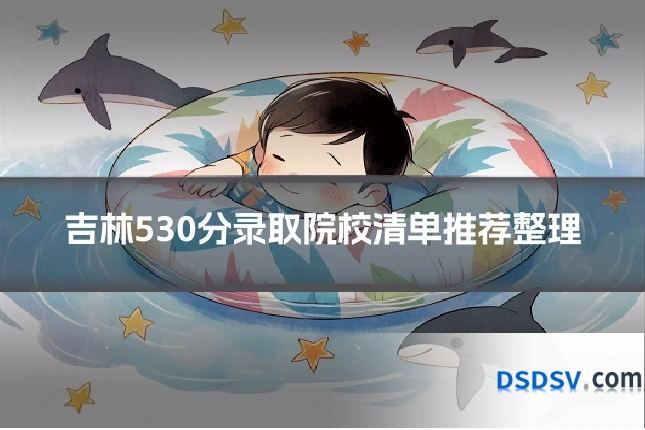 吉林530分录取院校清单推荐整理