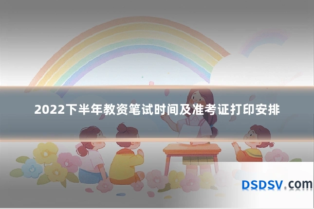 2022下半年教资笔试时间及准考证打印安排
