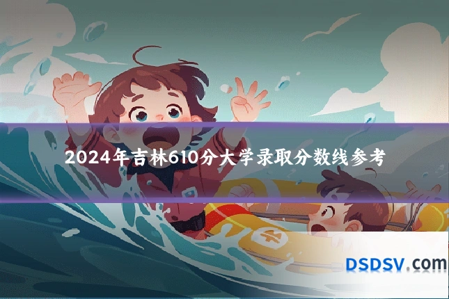 2024年吉林610分大学录取分数线参考