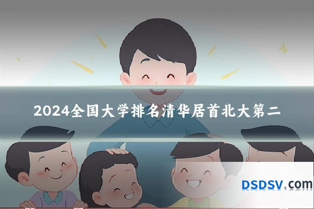 2024全国大学排名清华居首北大第二