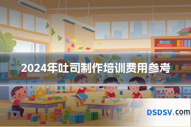 2024年吐司制作培训费用参考