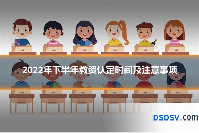 2022年下半年教资认定时间及注意事项