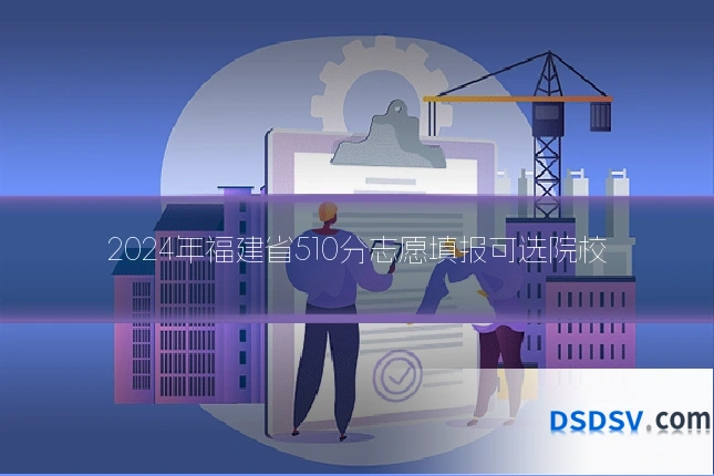 2024年福建省510分志愿填报可选院校