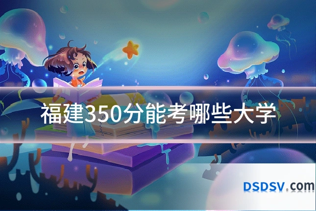 福建350分能考哪些大学