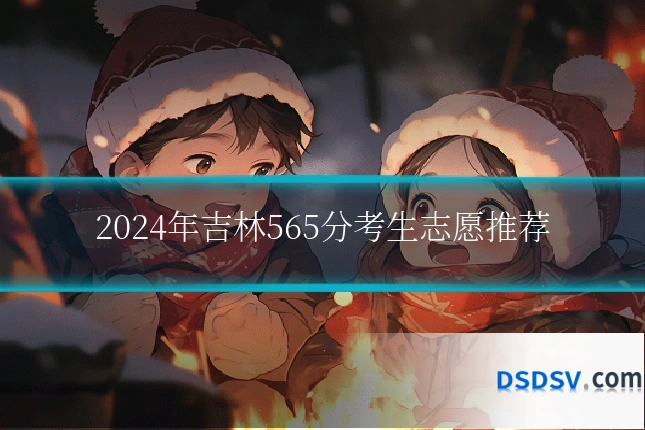 2024年吉林565分考生志愿推荐