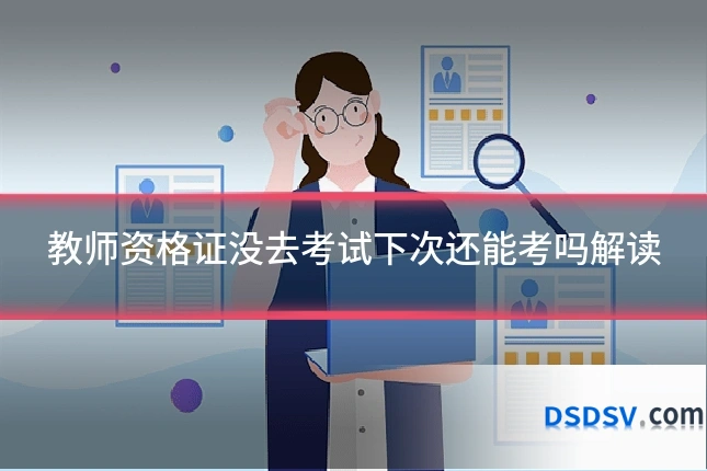 教师资格证没去考试下次还能考吗解读