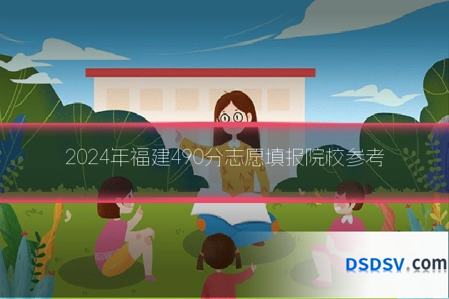 2024年福建490分志愿填报院校参考