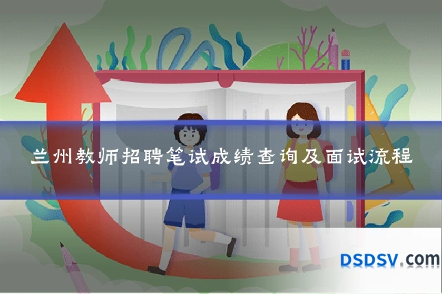 兰州教师招聘笔试成绩查询及面试流程