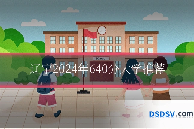 辽宁2024年640分大学推荐