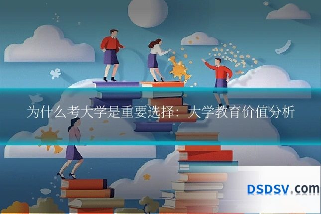 为什么考大学是重要选择:大学教育价值分析