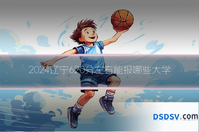 2024辽宁620分左右能报哪些大学