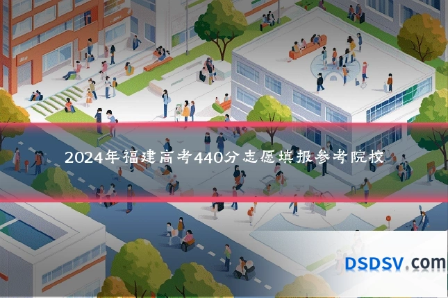2024年福建高考440分志愿填报参考院校