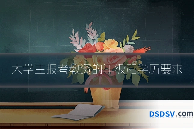 大学生报考教资的年级和学历要求