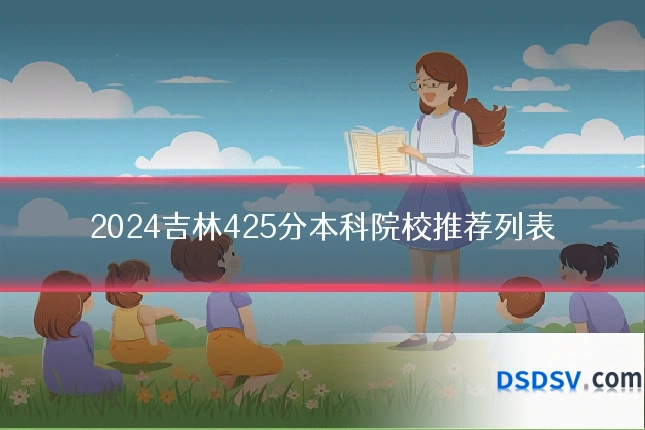 2024吉林425分本科院校推荐列表