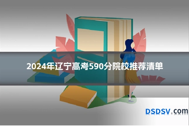 2024年辽宁高考590分院校推荐清单