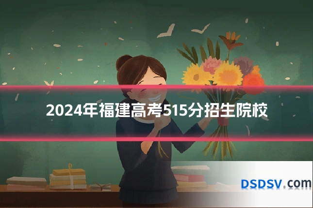 2024年福建高考515分招生院校