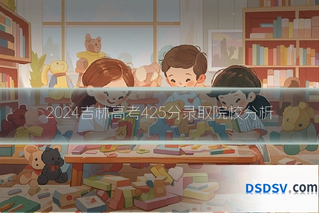 2024吉林高考425分录取院校分析