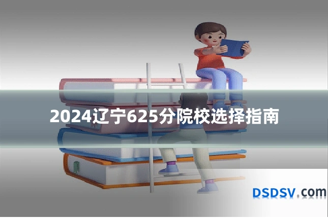 2024辽宁625分院校选择指南