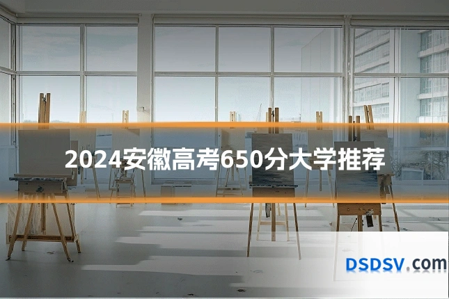 2024安徽高考650分大学推荐