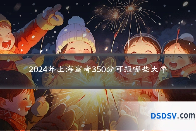 2024年上海高考350分可报哪些大学