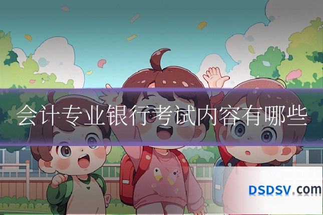 会计专业银行考试内容有哪些
