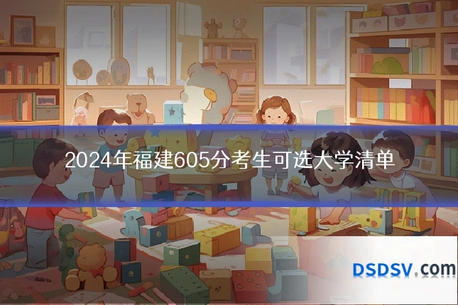 2024年福建605分考生可选大学清单