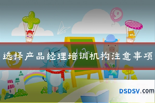 选择产品经理培训机构注意事项