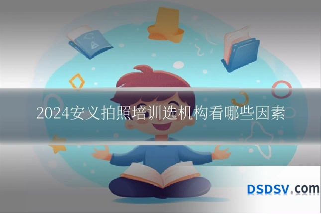 2024安义拍照培训选机构看哪些因素