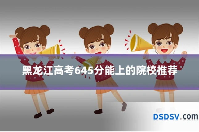 黑龙江高考645分能上的院校推荐