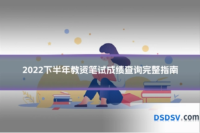 2022下半年教资笔试成绩查询完整指南
