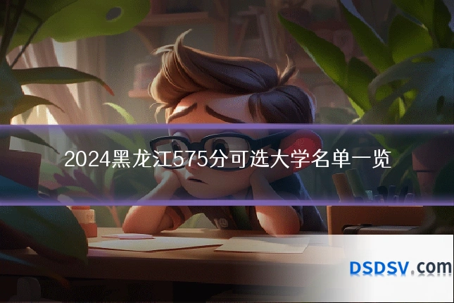 2024黑龙江575分可选大学名单一览