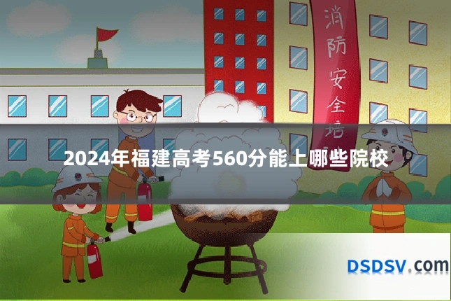 2024年福建高考560分能上哪些院校