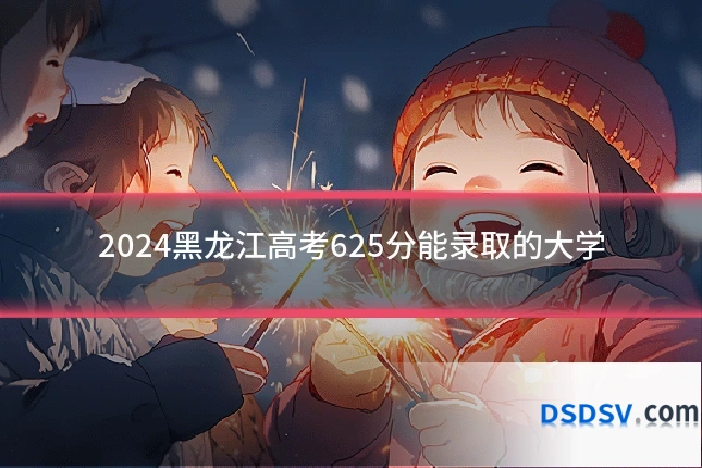 2024黑龙江高考625分能录取的大学