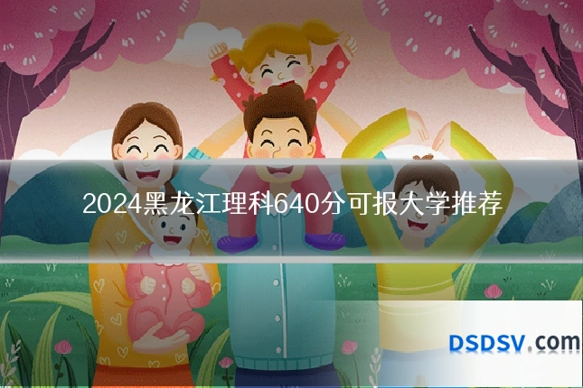 2024黑龙江理科640分可报大学推荐