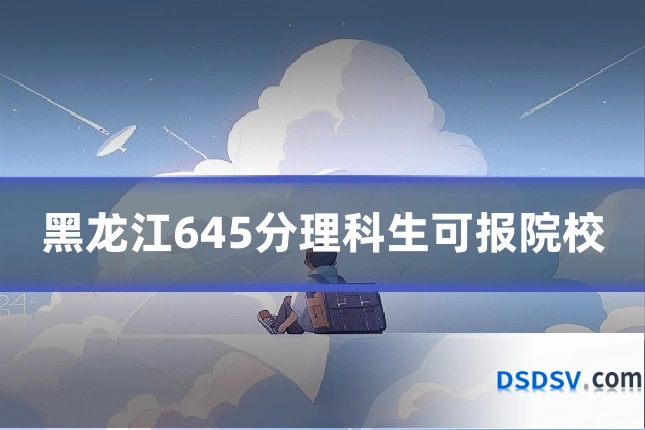 黑龙江645分理科生可报院校