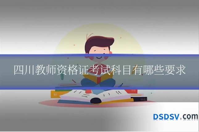 四川教师资格证考试科目有哪些要求