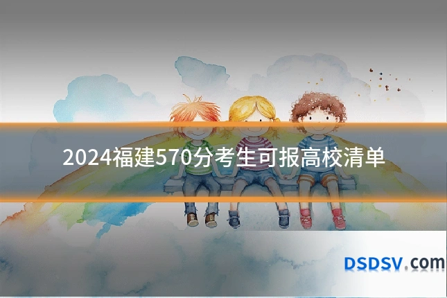 2024福建570分考生可报高校清单