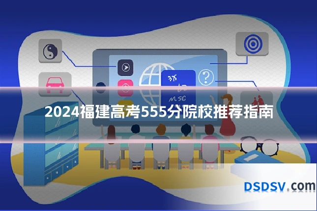2024福建高考555分院校推荐指南