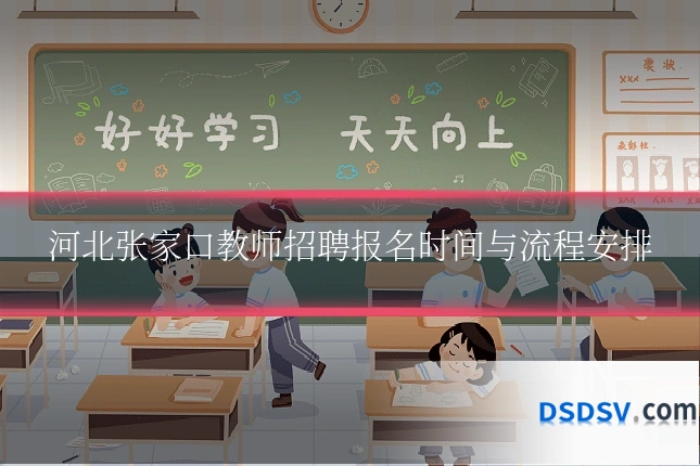 河北张家口教师招聘报名时间与流程安排