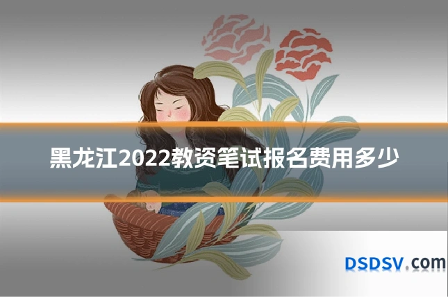 黑龙江2022教资笔试报名费用多少
