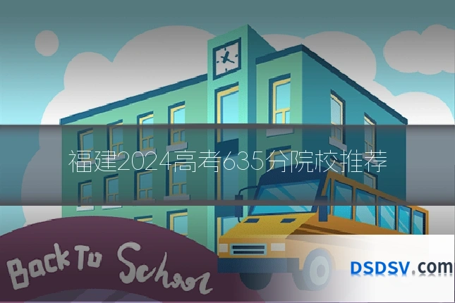 福建2024高考635分院校推荐