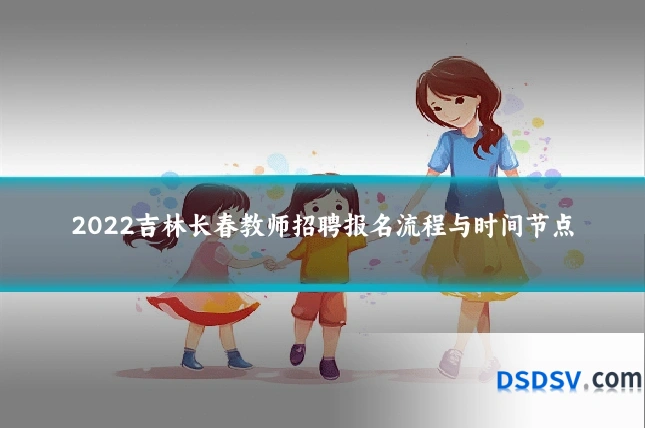 2022吉林长春教师招聘报名流程与时间节点